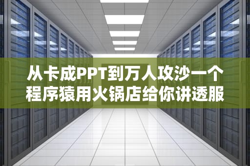 从卡成PPT到万人攻沙一个程序猿用火锅店给你讲透服务器架构进化史