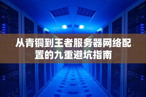 从青铜到王者服务器网络配置的九重避坑指南