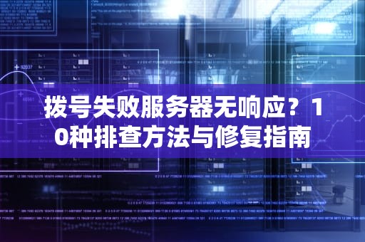 拨号失败服务器无响应？10种排查方法与修复指南
