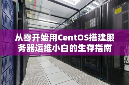从零开始用CentOS搭建服务器运维小白的生存指南