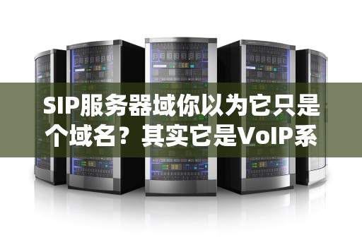 SIP服务器域你以为它只是个域名？其实它是VoIP系统的灵魂！