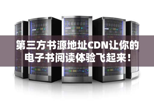 第三方书源地址CDN让你的电子书阅读体验飞起来！