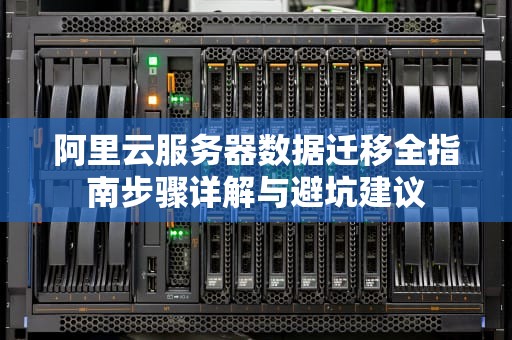阿里云服务器数据迁移全指南步骤详解与避坑建议