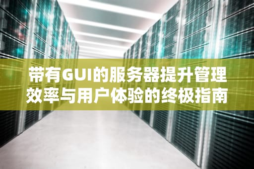 带有GUI的服务器提升管理效率与用户体验的终极指南