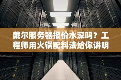 戴尔服务器报价水深吗？工程师用火锅配料法给你讲明白