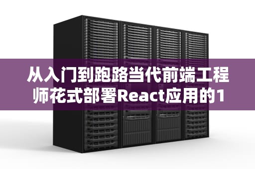 从入门到跑路当代前端工程师花式部署React应用的108种姿势