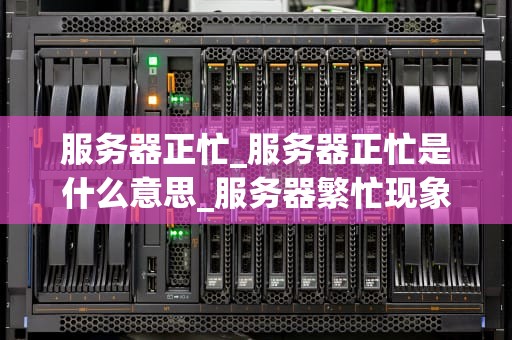 服务器正忙_服务器正忙是什么意思_服务器繁忙现象的分析与解决方案