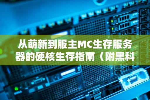从萌新到服主MC生存服务器的硬核生存指南（附黑科技玩法）