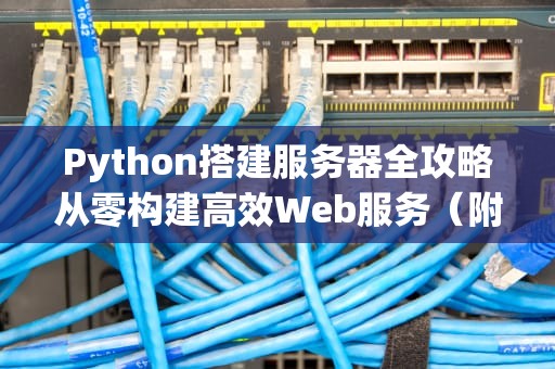 Python搭建服务器全攻略从零构建高效Web服务（附实战案例）