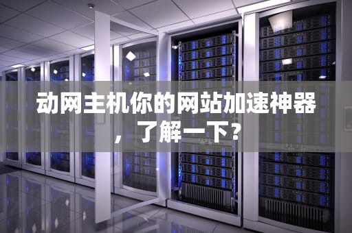 动网主机你的网站加速神器，了解一下？