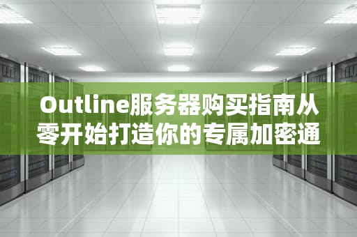Outline服务器购买指南从零开始打造你的专属加密通道
