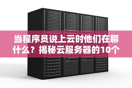 当程序员说上云时他们在聊什么？揭秘云服务器的10个奇葩打开方式