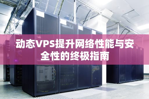 动态VPS提升网络性能与安全性的终极指南