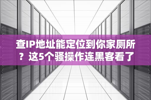 查IP地址能定位到你家厕所？这5个骚操作连黑客看了都喊666