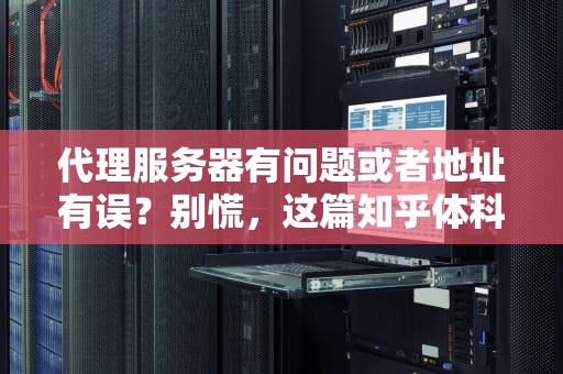 代理服务器有问题或者地址有误？别慌，这篇知乎体科普文帮你轻松搞定！