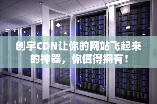 创宇CDN让你的网站飞起来的神器，你值得拥有！