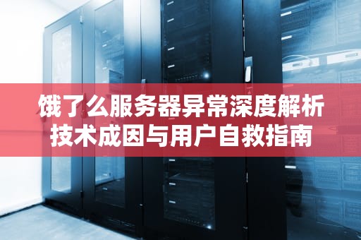 饿了么服务器异常深度解析技术成因与用户自救指南