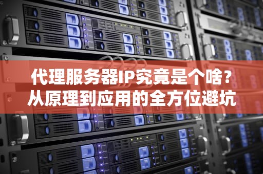 代理服务器IP究竟是个啥？从原理到应用的全方位避坑指南