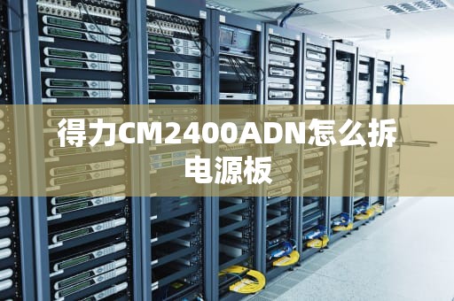 得力CM2400ADN怎么拆电源板
