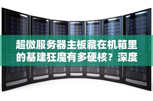 超微服务器主板藏在机箱里的基建狂魔有多硬核？深度科普+选购指南