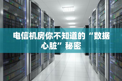 电信机房你不知道的“数据心脏”秘密