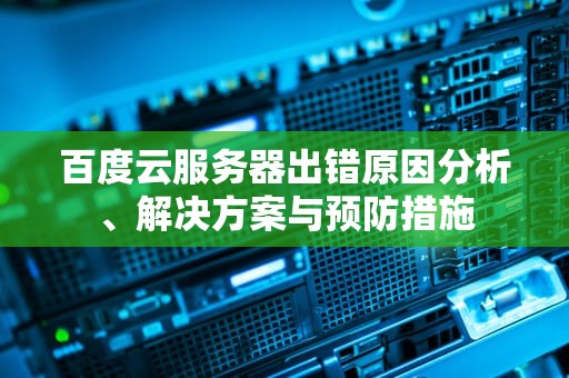 百度云服务器出错原因分析、解决方案与预防措施