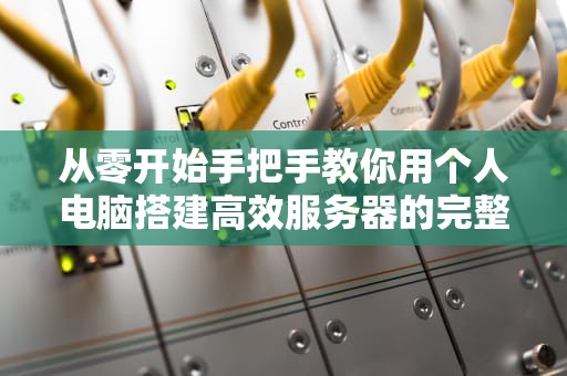 从零开始手把手教你用个人电脑搭建高效服务器的完整指南