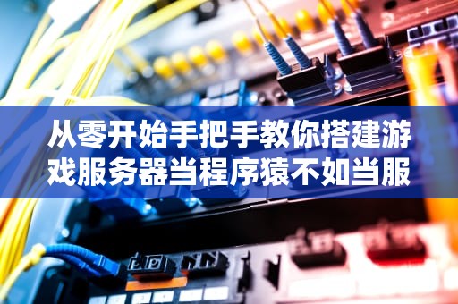 从零开始手把手教你搭建游戏服务器当程序猿不如当服主香？