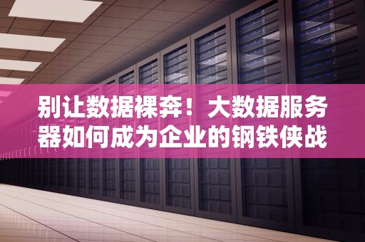 别让数据裸奔！大数据服务器如何成为企业的钢铁侠战衣？