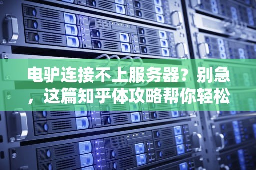 电驴连接不上服务器？别急，这篇知乎体攻略帮你轻松搞定！