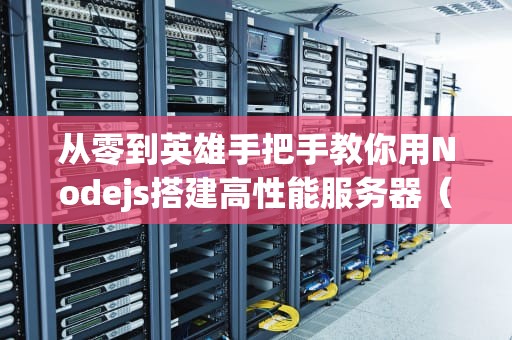 从零到英雄手把手教你用Nodejs搭建高性能服务器（附实战代码）