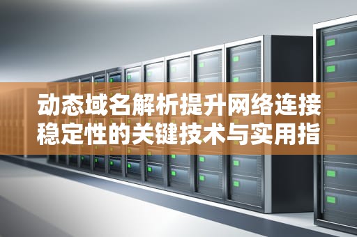 动态域名解析提升网络连接稳定性的关键技术与实用指南