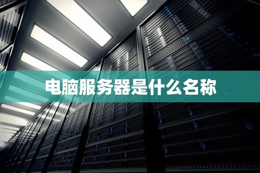 电脑服务器是什么名称