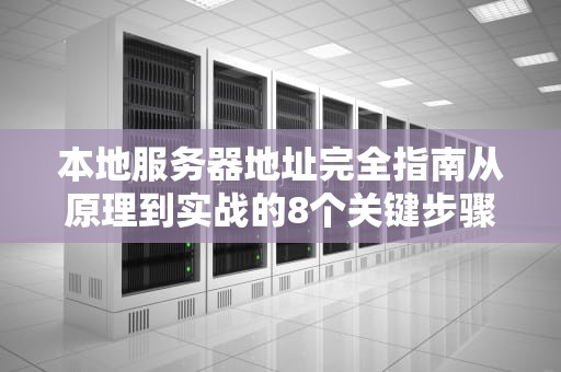 本地服务器地址完全指南从原理到实战的8个关键步骤