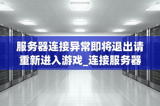 服务器连接异常即将退出请重新进入游戏_连接服务器出现了问题_服务器连接异常即将退出请重新进入游戏的解决方案