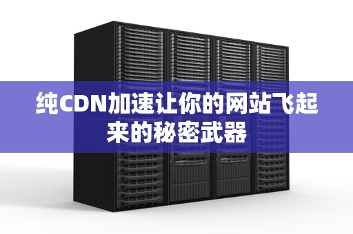 纯CDN加速让你的网站飞起来的秘密武器