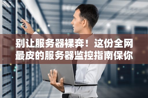 别让服务器裸奔！这份全网最皮的服务器监控指南保你不再火葬场