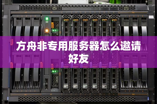方舟非专用服务器怎么邀请好友
