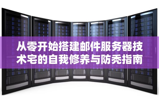 从零开始搭建邮件服务器技术宅的自我修养与防秃指南