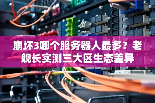 崩坏3哪个服务器人最多？老舰长实测三大区生态差异