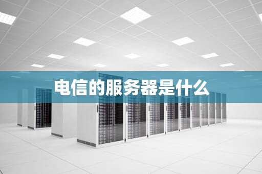 电信的服务器是什么
