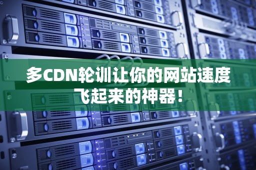 多CDN轮训让你的网站速度飞起来的神器！