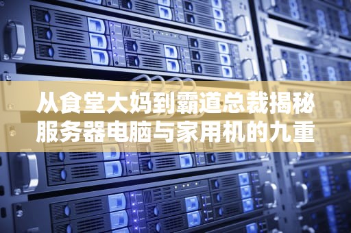 从食堂大妈到霸道总裁揭秘服务器电脑与家用机的九重人格差异