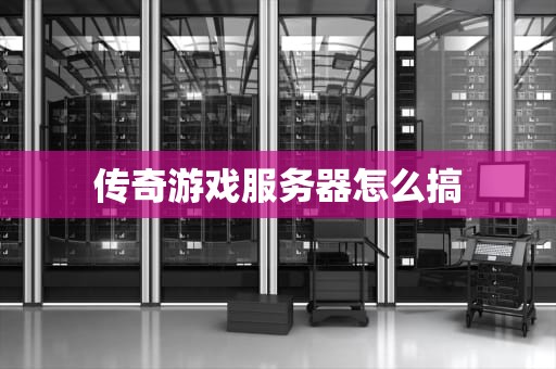 传奇游戏服务器怎么搞
