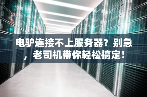 电驴连接不上服务器？别急，老司机带你轻松搞定！