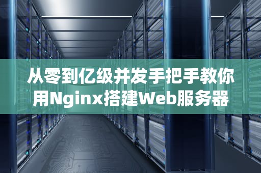 从零到亿级并发手把手教你用Nginx搭建Web服务器的骚操作