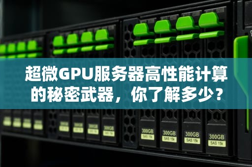 超微GPU服务器高性能计算的秘密武器，你了解多少？