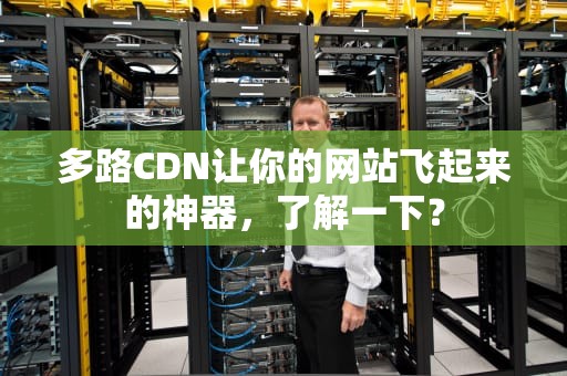 多路CDN让你的网站飞起来的神器，了解一下？