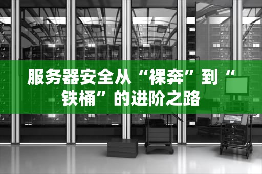 服务器安全从“裸奔”到“铁桶”的进阶之路