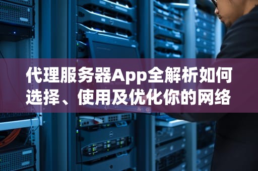 代理服务器App全解析如何选择、使用及优化你的网络体验